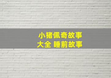 小猪佩奇故事大全 睡前故事